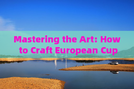 Mastering the Art: How to Craft European Cup Match Reports in English,Mastering European Cup Match Reports in English