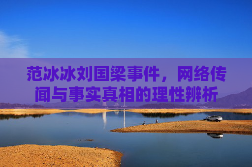 范冰冰刘国梁事件,网络传闻与事实真相的理性辨析
