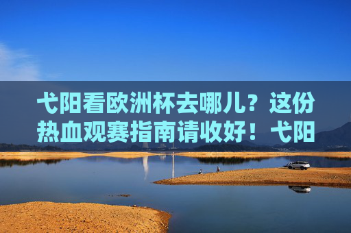 弋阳看欧洲杯去哪儿?这份热血观赛指南请收好!弋阳欧洲杯热血观赛指南
