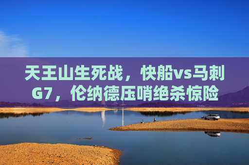 天王山生死战，快船vs马刺G7，伦纳德压哨绝杀惊险晋级！伦纳德压哨绝杀！快船vs马刺G7惊险晋级