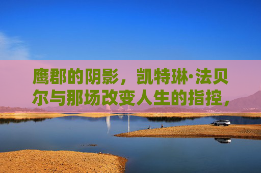 鹰郡的阴影,凯特琳·法贝尔与那场改变人生的指控,鹰郡阴影,凯特琳·法贝尔与改变人生的指控