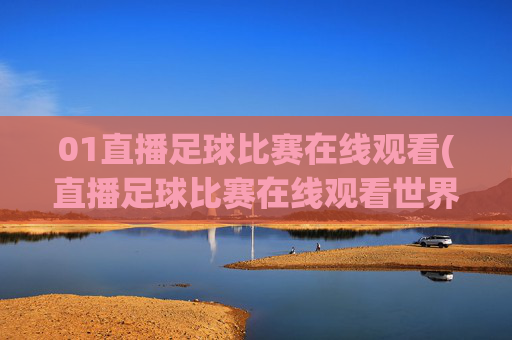 01直播足球比赛在线观看(直播足球比赛在线观看世界杯)
