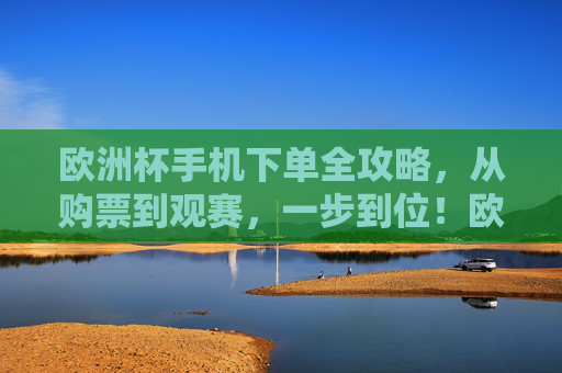 欧洲杯手机下单全攻略,从购票到观赛,一步到位!欧洲杯手机下单全攻略,购票观赛一步到位