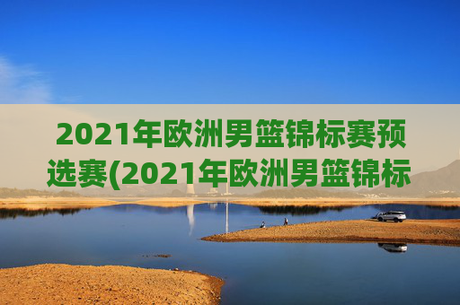 2021年欧洲男篮锦标赛预选赛(2021年欧洲男篮锦标赛预选赛结果)