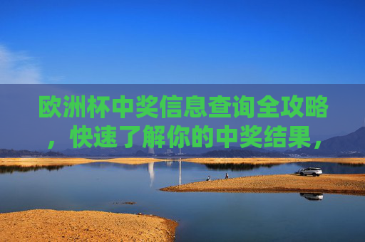 欧洲杯中奖信息查询全攻略,快速了解你的中奖结果,欧洲杯中奖信息查询全攻略,快速了解你的中奖结果