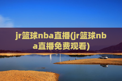 jr篮球nba直播(jr篮球nba直播免费观看)