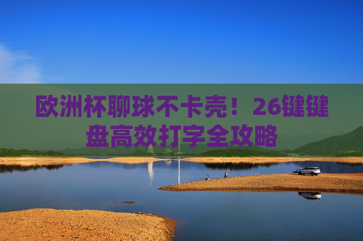 欧洲杯聊球不卡壳!26键键盘高效打字全攻略