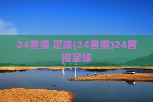24直播 足球(24直播)24直播足球