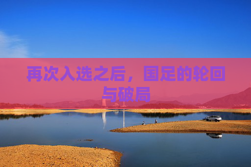 再次入选之后,国足的轮回与破局