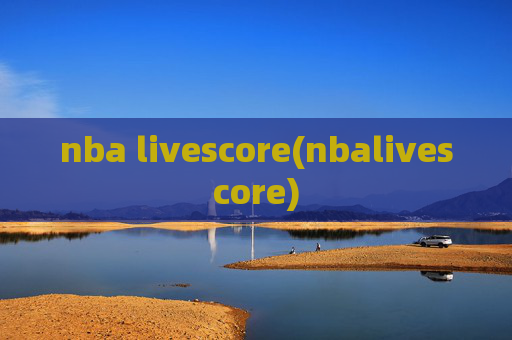 nba livescore(nbalivescore)