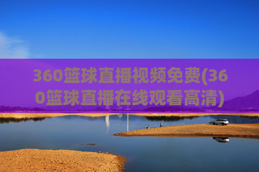 360篮球直播视频免费(360篮球直播在线观看高清)