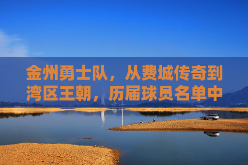 金州勇士队,从费城传奇到湾区王朝,历届球员名单中的璀璨星河,金州勇士,从费城传奇到湾区王朝的璀璨星河