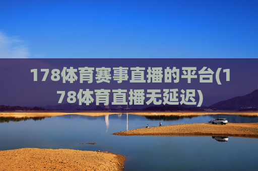 178体育赛事直播的平台(178体育直播无延迟)