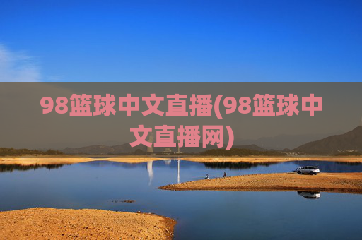 98篮球中文直播(98篮球中文直播网)