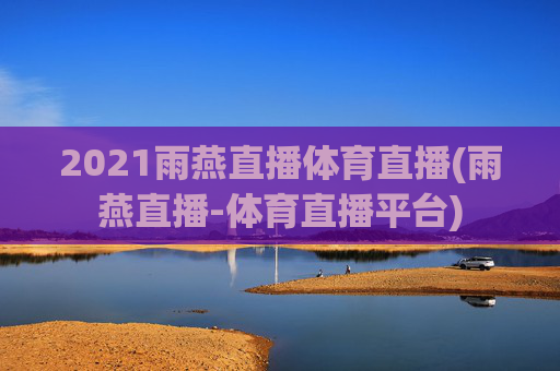 2021雨燕直播体育直播(雨燕直播-体育直播平台)