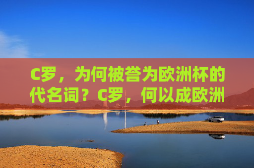 C罗，为何被誉为欧洲杯的代名词？C罗，何以成欧洲杯代名词？