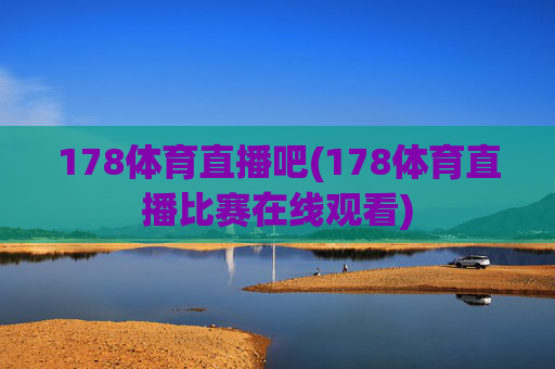 178体育直播吧(178体育直播比赛在线观看)