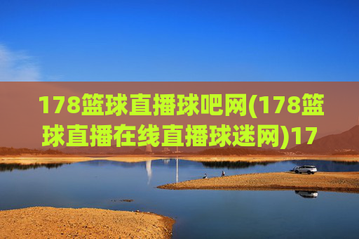 178篮球直播球吧网(178篮球直播在线直播球迷网)178篮球直播球吧球迷网在线直播