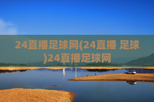 24直播足球网(24直播 足球)24直播足球网