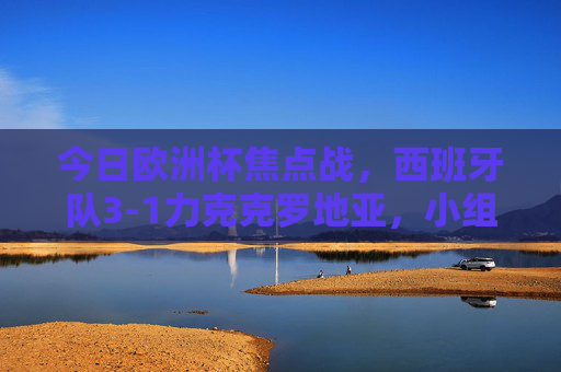 今日欧洲杯焦点战，西班牙队3-1力克克罗地亚，小组赛强势开门红！欧洲杯焦点战，西班牙3-1力克克罗地亚 小组赛强势开门红