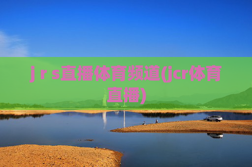 j r s直播体育频道(jcr体育直播)