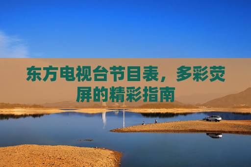 东方电视台节目表,多彩荧屏的精彩指南