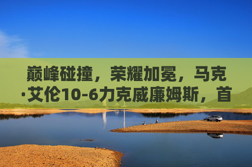 巅峰碰撞,荣耀加冕,马克·艾伦10-6力克威廉姆斯,首夺斯诺克世界公开赛冠军,马克·艾伦首夺斯诺克世界公开赛冠军 10-6力克威廉姆斯