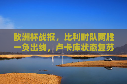 欧洲杯战报,比利时队两胜一负出线,卢卡库状态复苏止步八强,欧洲杯战报,比利时两胜一负出线,卢卡库状态复苏止步八强