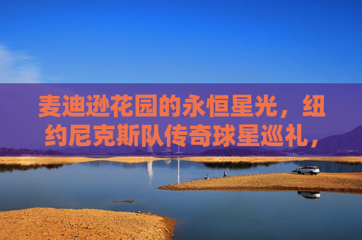 麦迪逊花园的永恒星光,纽约尼克斯队传奇球星巡礼,麦迪逊花园永恒星光,尼克斯传奇球星巡礼