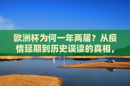欧洲杯为何一年两届?从疫情延期到历史误读的真相,欧洲杯一年两届?疫情延期与历史误读的真相