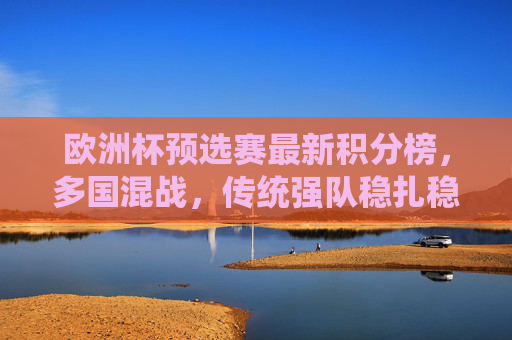 欧洲杯预选赛最新积分榜,多国混战,传统强队稳扎稳打,黑马悄然突围,欧洲杯预选赛积分榜,多国混战,传统强队稳扎稳打,黑马突围