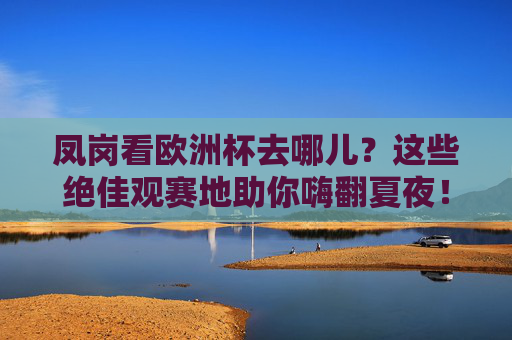 凤岗看欧洲杯去哪儿?这些绝佳观赛地助你嗨翻夏夜!凤岗看欧洲杯,绝佳观赛地助你嗨翻夏夜!