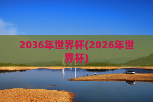 2036年世界杯(2026年世界杯)