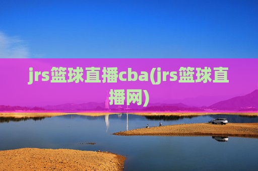 jrs篮球直播cba(jrs篮球直播网)