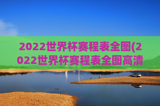 2022世界杯赛程表全图(2022世界杯赛程表全图高清)
