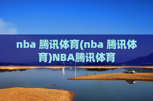 nba 腾讯体育(nba 腾讯体育)NBA腾讯体育