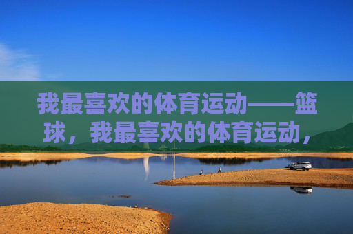 我最喜欢的体育运动——篮球，我最喜欢的体育运动，篮球