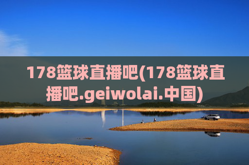 178篮球直播吧(178篮球直播吧.geiwolai.中国)