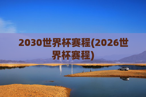 2030世界杯赛程(2026世界杯赛程)