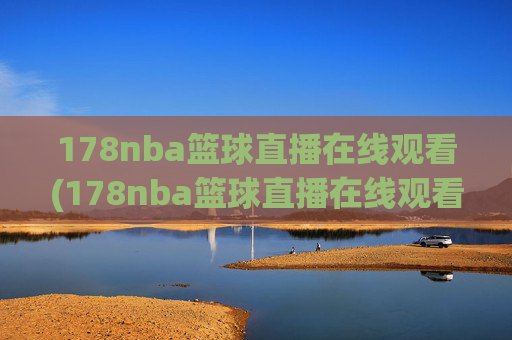 178nba篮球直播在线观看(178nba篮球直播在线观看主播芒果)