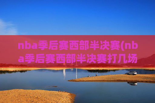 nba季后赛西部半决赛(nba季后赛西部半决赛打几场)NBA季后赛西部半决赛