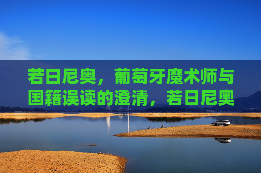 若日尼奥,葡萄牙魔术师与国籍误读的澄清,若日尼奥,葡萄牙魔术师与国籍误读的澄清
