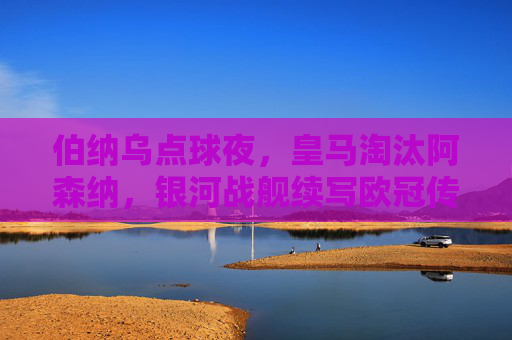 伯纳乌点球夜,皇马淘汰阿森纳,银河战舰续写欧冠传奇,伯纳乌点球夜,皇马淘汰阿森纳,银河战舰续写欧冠传奇