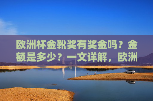 欧洲杯金靴奖有奖金吗?金额是多少?一文详解,欧洲杯金靴奖奖金金额详解
