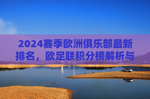 2024赛季欧洲俱乐部最新排名,欧足联积分榜解析与豪门格局之变