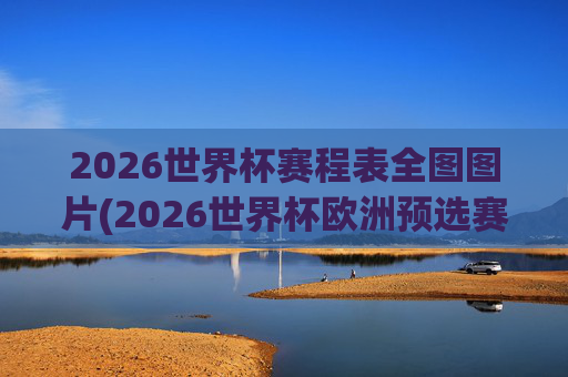 2026世界杯赛程表全图图片(2026世界杯欧洲预选赛赛程表)