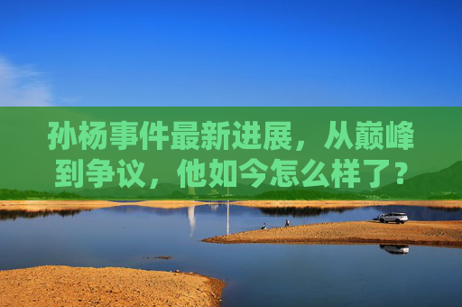 孙杨事件最新进展,从巅峰到争议,他如今怎么样了?孙杨事件最新进展,从巅峰到争议,他如今怎么样了?