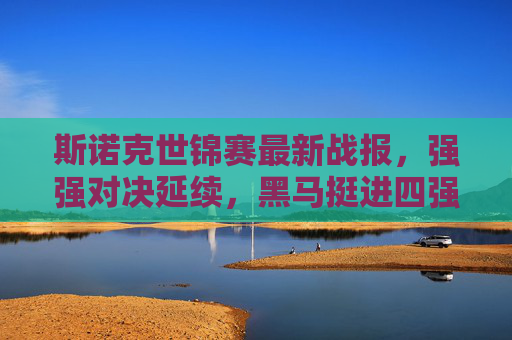斯诺克世锦赛最新战报，强强对决延续，黑马挺进四强，半决赛对阵揭晓，斯诺克世锦赛，强强对决延续，黑马挺进四强，半决赛对阵揭晓
