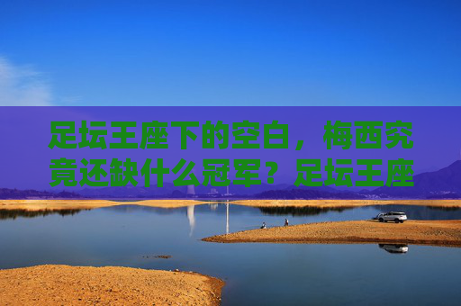 足坛王座下的空白，梅西究竟还缺什么冠军？足坛王座下的空白，梅西还缺什么冠军？