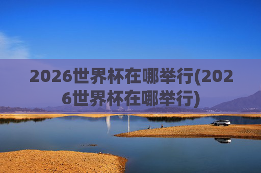 2026世界杯在哪举行(2026世界杯在哪举行)